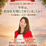 【定例ライブ】12月23日（火）20時30分スタート〜「今年は、自分を大切にできていましたか？～年内最後に、自分へ贈る時間～」byマイハッピーライフ 103回