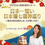 【定例ライブ】新年1月7日（水）20時30分スタート〜「日本一短い日本橋七福神巡り～過去の私を抱きしめ、心が整った日～」byマイハッピーライフ 104回