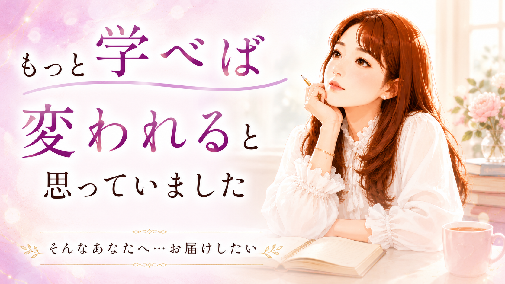 もっと学べば変われると思っていました